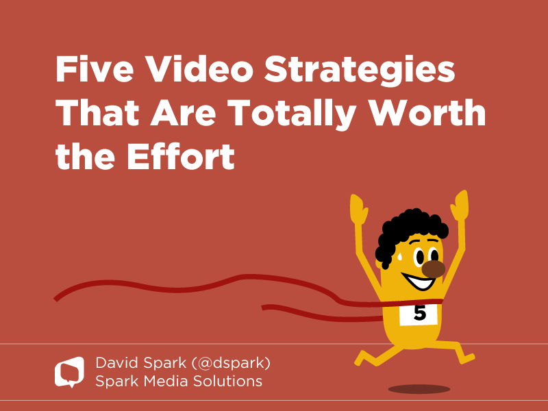 Five Video Strategies That Are Totally Worth the Effort